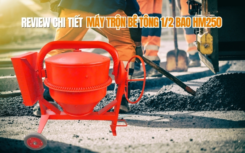 Review chi tiết máy trộn bê tông 1 2 bao HM250