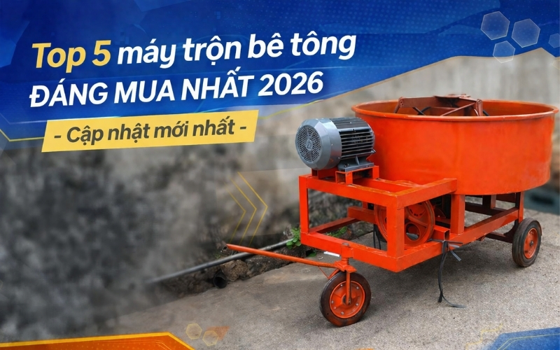 Top 5 máy trộn bê tông đáng mua nhất 2026 - Cập nhật mới nhất
