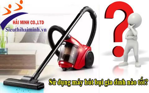 Sử dụng máy hút bụi gia đình nào tốt?