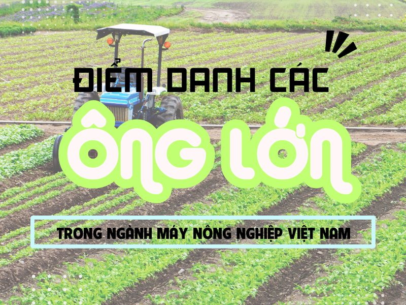 Điểm danh các “ông lớn” trong ngành máy nông nghiệp Việt Nam