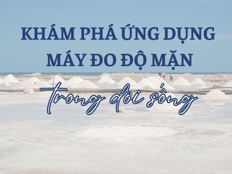 Khám phá ứng dụng của máy đo độ mặn trong đời sống hiện nay 