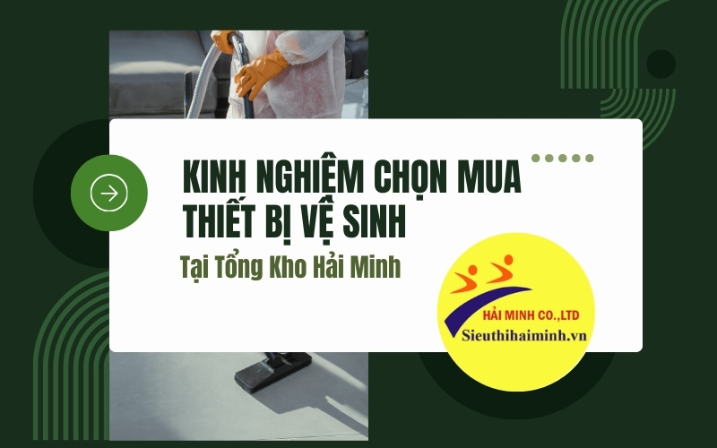 Kinh Nghiệm Chọn Mua Thiết Bị Vệ Sinh Tại Tổng Kho Hải Minh