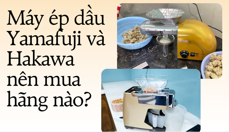 Máy ép dầu Yamafuji và Hakawa nên mua hãng nào?