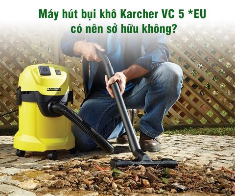 Có nên sở hữu Máy hút bụi khô Karcher VC 5  - EU