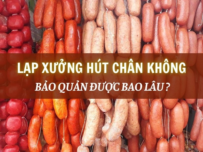 Bảo quản lạp xưởng bằng phương pháp hút chân không được bao lâu ?