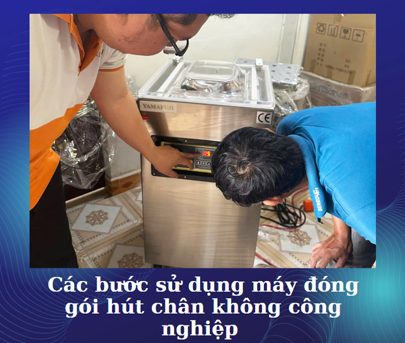 Các bước sử dụng máy đóng gói hút chân không công nghiệp 
