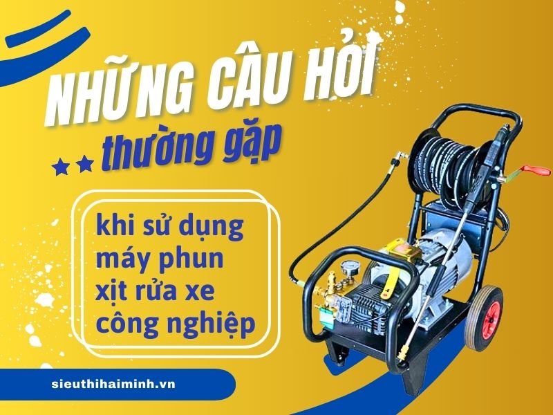 Những câu hỏi thường gặp khi sử dụng máy phun xịt rửa xe công nghiệp
