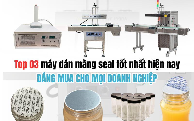 Top 03 máy dán màng seal tốt nhất hiện nay, đáng mua cho mọi doanh nghiệp