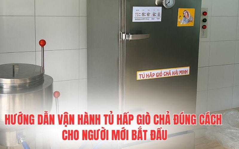 Hướng dẫn vận hành tủ hấp giò chả đúng cách cho người mới bắt đầu
