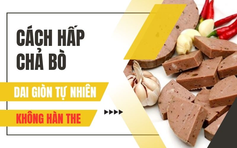 Tiết lộ cách hấp chả bò dai giòn tự nhiên, không hàn the