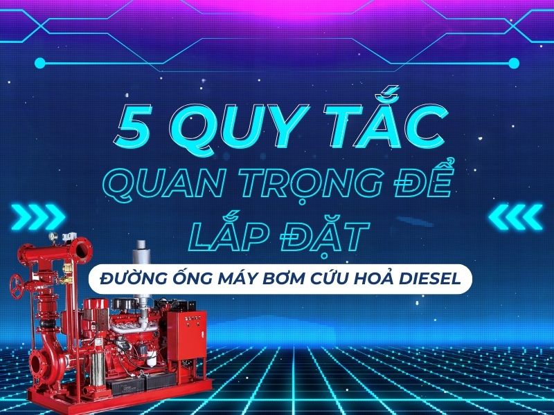 5 Quy tắc quan trọng để lắp đặt đường ống máy bơm cứu hoả diesel