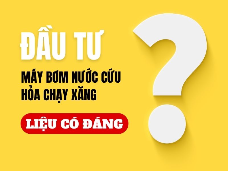 Đầu tư máy bơm nước cứu hỏa chạy xăng liệu có đáng?