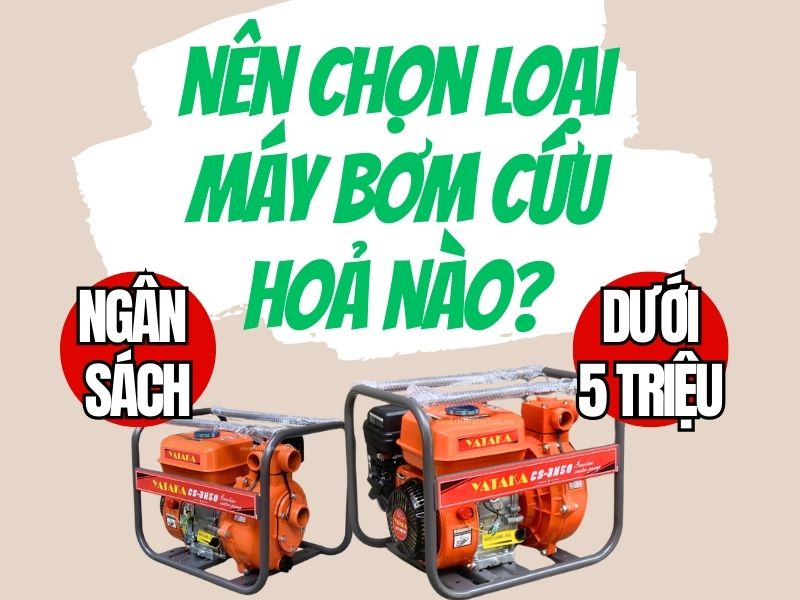 Ngân sách dưới 5 triệu đồng nên chọn loại máy bơm cứu hoả nào?
