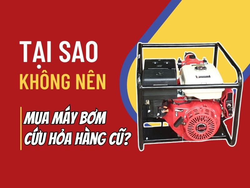 Tại sao không nên mua máy bơm cứu hỏa hàng cũ?