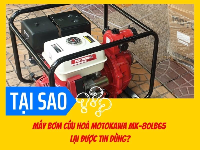 Tại sao máy bơm cứu hoả Motokawa MK-80LB65 lại được tin dùng đến vậy?