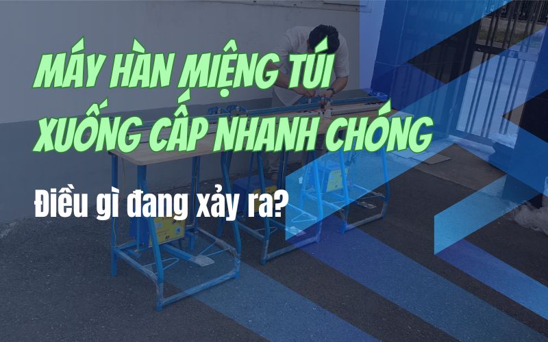 Máy hàn miệng túi xuống cấp nhanh chóng?