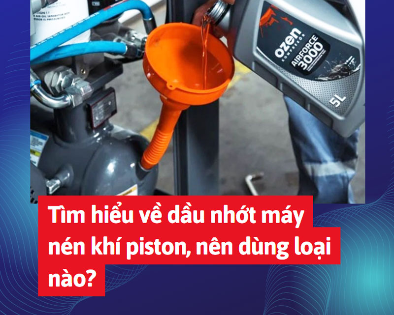 Tìm hiểu về dầu nhớt máy nén khí piston, nên dùng loại nào?