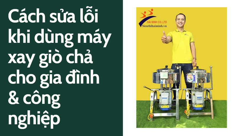 Cách sửa lỗi khi dùng máy xay giò chả cho gia đình & công nghiệp