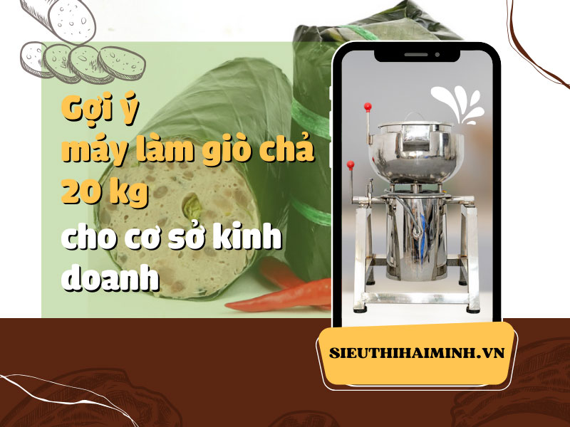 Gợi ý máy làm giò chả 20 kg cho cơ sở kinh doanh